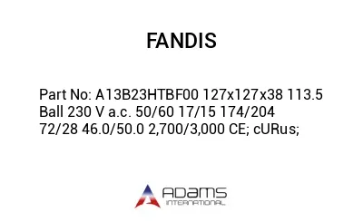 A13B23HTBF00 127x127x38 113.5 Ball 230 V a.c. 50/60 17/15 174/204 72/28 46.0/50.0 2,700/3,000 CE; cURus;