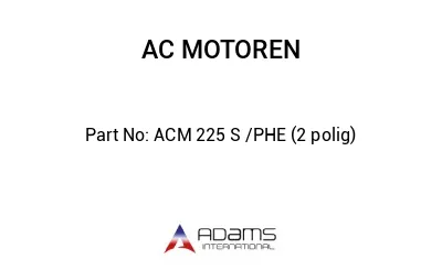 ACM 225 S /PHE (2 polig)